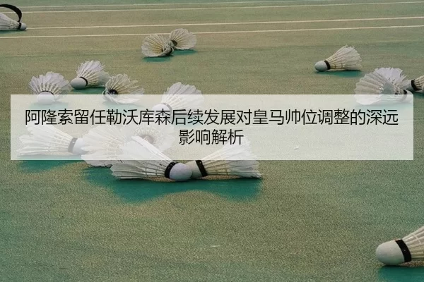 阿隆索留任勒沃库森后续发展对皇马帅位调整的深远影响解析