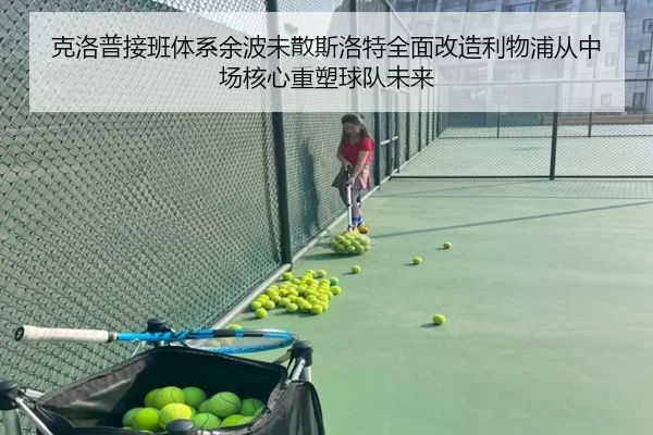 克洛普接班体系余波未散斯洛特全面改造利物浦从中场核心重塑球队未来
